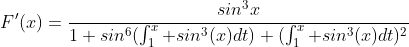 F'(x)=\frac{sin^3x}{1+sin^6(\int_1^x sin^3(x)dt)+(\int_1^x sin^3(x)dt)^2}