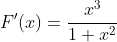 F'(x)=\frac{x^3}{1+x^2}