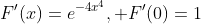 F'(x)=e^{-4x^4}, F'(0)=1