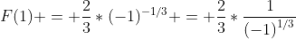 F(1) = \frac{2}{3}*(-1)^{-1/3} = \frac{2}{3}*\frac{1}{\displaystyle(-1)^{1/3}}