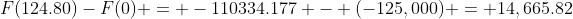 F(124.80)-F(0) = -110334.177 - (-125,000) = 14,665.82