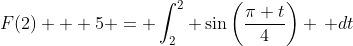 F(2) + 5 = \int_2^2 \sin\left(\frac{\pi t}{4}\right) \, dt