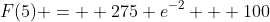 F(5) =  275 e^{-2} + 100