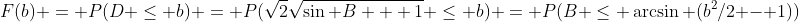 F(b) = P(D \leq b) = P(\sqrt{2}\sqrt{\sin B + 1} \leq b) = P(B \leq \arcsin (b^2/2 - 1))