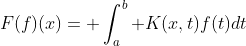 F(f)(x)= \int_a^b K(x,t)f(t)dt