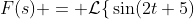 F(s) = \mathcal{L}\{\,\sin(2t+5);t \to s\}