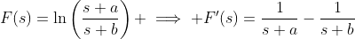 F(s)=\ln\left(\frac{s+a}{s+b}\right) \implies F'(s)=\frac{1}{s+a}-\frac{1}{s+b}