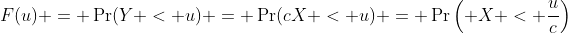 F(u) = \Pr(Y < u) = \Pr(cX < u) = \Pr\left( X < \frac{u}{c}\right)