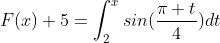 F(x)+5=\int_{2}^{x}sin(\frac{\pi t}{4})dt