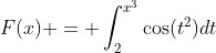 F(x) = \int_2^{x^3}\cos(t^2)dt