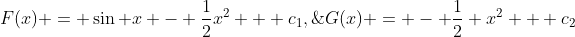 F(x) = \sin x - \frac{1}{2}x^2 + c_1,\;\;\;G(x) = - \frac{1}{2} x^2 + c_2