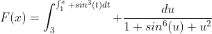 F(x)=\int_3^{\int_1^x sin^3(t)dt} \frac{du}{1+sin^6(u)+u^2}