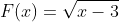 F(x)=\sqrt{x-3}