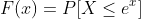 F(x)=P[X\leq{e^x}]