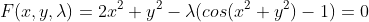 F(x,y,\lambda)=2x^2+y^2-\lambda(cos(x^2+y^2)-1)=0