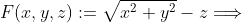 F(x,y,z):=\sqrt{x^2+y^2}-z\Longrightarrow