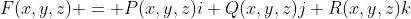 F(x,y,z) = P(x,y,z)i+Q(x,y,z)j+R(x,y,z)k