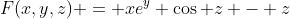 F(x,y,z) = xe^y \cos z - z