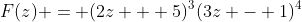 F(z) = (2z + 5)^3(3z - 1)^4