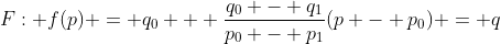 F: f(p) = q_0 + \frac{q_0 - q_1}{p_0 - p_1}(p - p_0) = q