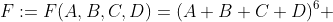 F:=F(A,B,C,D)=(A+B+C+D)^{6} 