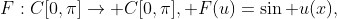 F:C[0,\pi]\to C[0,\pi], F(u)=\sin u(x),
