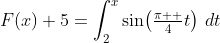 F\!\left(x\right)+5=\int_2^x\sin\!\left(\tfrac{\pi  }{4}t\right)\,dt
