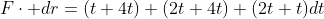 F\cdot dr=(t+4t)+(2t+4t)+(2t+t)dt
