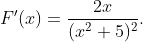 F^{\prime}(x)=\frac{2x}{(x^{2}+5)^{2}}.