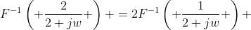 F^{-1}\left( \frac{2}{2+jw} \right) =2F^{-1}\left( \frac{1}{2+jw} \right) 