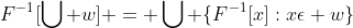 F^-^1[\bigcup w] = \bigcup \{F^-^1[x]:x\epsilon w\}