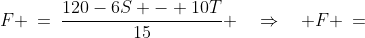 F \:=\:\frac{120-6S - 10T}{15} \quad\Rightarrow\quad F \:=\;8\; -\; \frac{2S}{5}\;-\; \frac{2T}{3}
