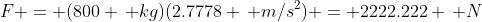F = (800 \, kg)(2.7778 \, m/s^2) = 2222.222 \, N