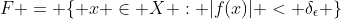 F = \{ x \in X : |f(x)| < \delta_\epsilon \}