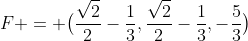 F = \bigl(\frac{\sqrt2}2-\frac13,\frac{\sqrt2}2-\frac13,-\frac53\bigr)