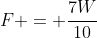 F = \dfrac{7W}{10}