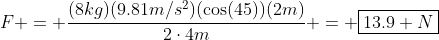 F = \frac{(8kg)(9.81m/s^2)(\cos(45))(2m)}{2\cdot4m} = \boxed{13.9 N}