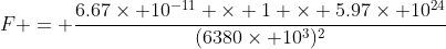 F = \frac{6.67\times 10^{-11} \times 1 \times 5.97\times 10^{24}}{(6380\times 10^3)^2}