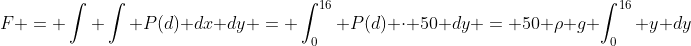 F = \int \int P(d) dx dy = \int_0^{16} P(d) \cdot 50 dy = 50 \rho g \int_0^{16} y dy