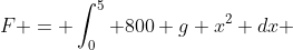 F = \int_0^5 800 g x^2 dx 