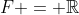 F = \mathbb{R}