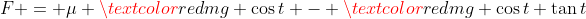 F = \mu \textcolor{red}{mg \cos{t}} - \textcolor{red}{mg \cos{t}} \tan{t}