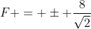 F = \pm \frac{8}{\sqrt{2}}