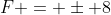 F = \pm 8