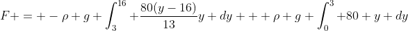 F = -\rho g \int_3^{16} \frac{80(y-16)}{13}y dy + \rho g \int_0^3 80 y dy