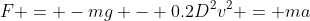 F = -mg - 0.2D^2v^2 = ma