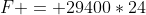 F = 29400*24