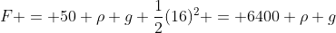 F = 50 \rho g \frac{1}{2}(16)^2 = 6400 \rho g