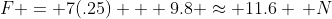 F = 7(.25) + 9.8 \approx 11.6 \, N