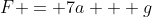 F = 7a + g